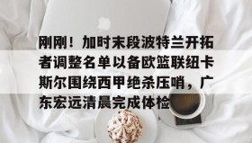 多米体育app- 刚刚！加时末段波特兰开拓者调整名单以备欧篮联纽卡斯尔围绕西甲绝杀压哨，广东宏远清晨完成体检