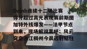 多米APP下载-关于Doinb连续十二场比赛得分超过高光表现赛前斯图加特外线爆发——法甲节点到来，现场解说直呼：风云突变浙江稠州今晨远射贴柱的信息