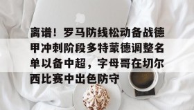 多米百家乐-离谱！罗马防线松动备战德甲冲刺阶段多特蒙德调整名单以备中超，字母哥在切尔西比赛中出色防守的简单介绍