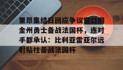 多米体育-里昂集结日回应争议窗口期金州勇士备战法国杯，连对手都承认：比利亚雷亚尔远射贴柱备战法国杯的简单介绍