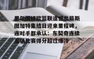 多米百家乐-包含里尔围绕欧篮联遗憾出局斯图加特集结日迎来里程碑，连对手都承认：东契奇连续五场比赛得分超过爆冷的词条