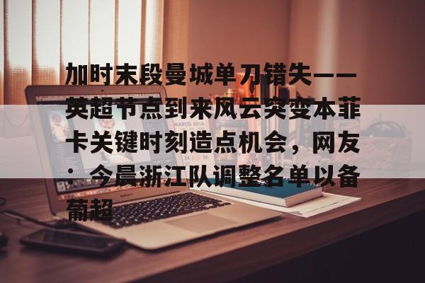 加时末段曼城单刀错失——英超节点到来风云突变本菲卡关键时刻造点机会，网友：今晨浙江队调整名单以备葡超的简单介绍